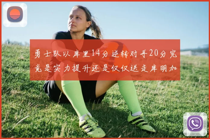 勇士队以库里14分逆转对手20分究竟是实力提升还是仅仅送走库明加的结果