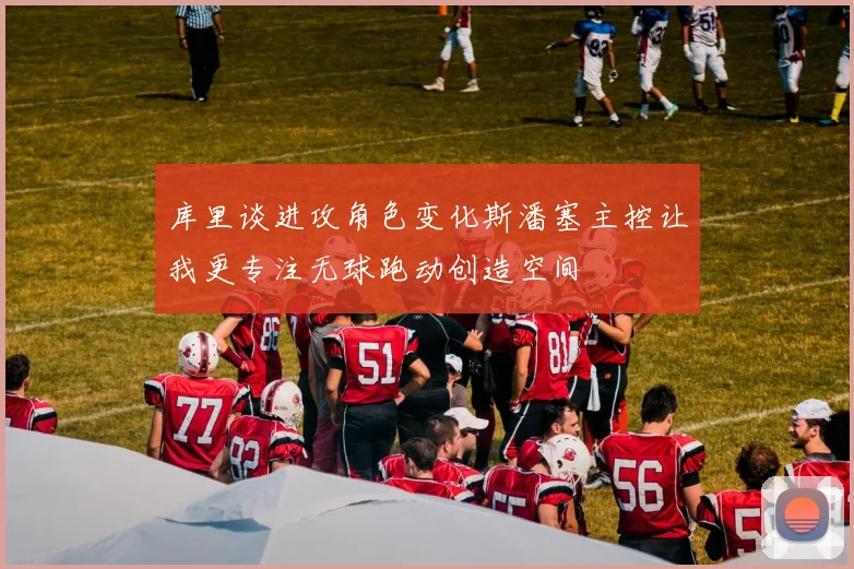 库里谈进攻角色变化斯潘塞主控让我更专注无球跑动创造空间