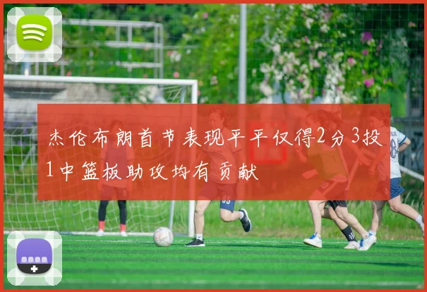 杰伦布朗首节表现平平仅得2分3投1中篮板助攻均有贡献
