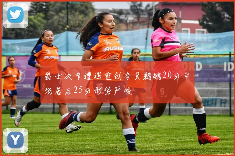 爵士次节遭遇重创净负鹈鹕20分半场落后25分形势严峻