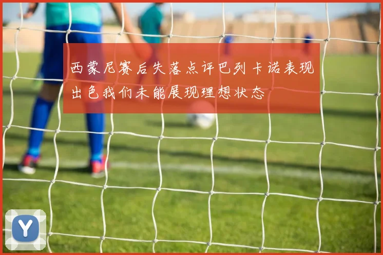 西蒙尼赛后失落点评巴列卡诺表现出色我们未能展现理想状态