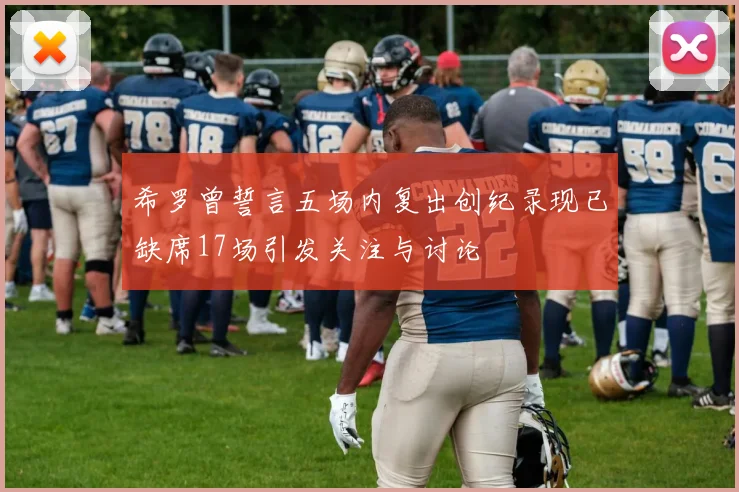 希罗曾誓言五场内复出创纪录现已缺席17场引发关注与讨论